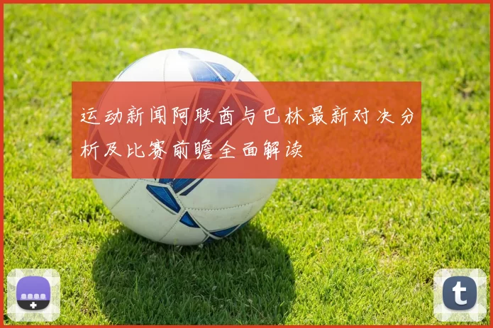 运动新闻阿联酋与巴林最新对决分析及比赛前瞻全面解读