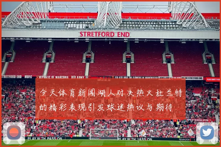 今天体育新闻湖人对决热火杜兰特的精彩表现引发球迷热议与期待